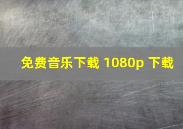 免费音乐下载 1080p 下载